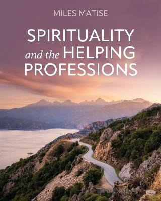 Spirituality and the Helping Professions - Miles Matise - cover