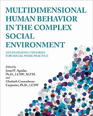Multidimensional Human Behavior in the Complex Social Environment: Decolonizing Theories for Social Work Practice - Jemel P. Aguilar,Elisabeth Counselman-Carpenter - cover