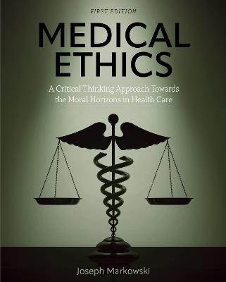 Medical Ethics: A Critical Thinking Approach Towards the Moral Horizons in Health Care - Joseph Markowski - cover
