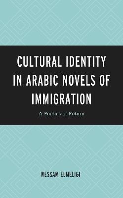 Cultural Identity in Arabic Novels of Immigration: A Poetics of Return - Wessam Elmeligi - cover