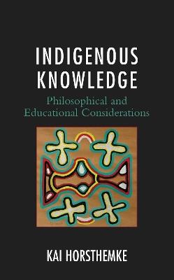 Indigenous Knowledge: Philosophical and Educational Considerations - Kai Horsthemke - cover