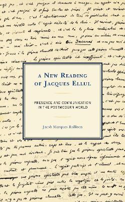 A New Reading of Jacques Ellul: Presence and Communication in the Postmodern World - Jacob Marques Rollison - cover