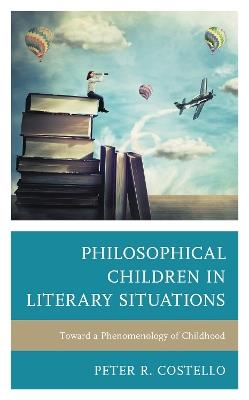 Philosophical Children in Literary Situations: Toward a Phenomenology of Childhood - Peter Costello - cover