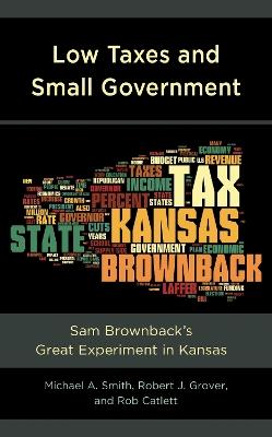 Low Taxes and Small Government: Sam Brownback’s Great Experiment in Kansas - Michael A. Smith,Robert J. Grover,Rob Catlett - cover