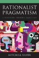 Rationalist Pragmatism: A Framework for Moral Objectivism