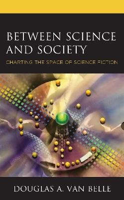Between Science and Society: Charting the Space of Science Fiction - Douglas A. Van Belle - cover
