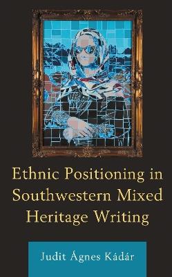 Ethnic Positioning in Southwestern Mixed Heritage Writing - Judit Ágnes Kádár - cover