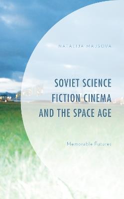 Soviet Science Fiction Cinema and the Space Age: Memorable Futures - Natalija Majsova - cover