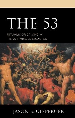 The 53: Rituals, Grief, and a Titan II Missile Disaster - Jason S. Ulsperger - cover