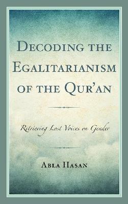 Decoding the Egalitarianism of the Qur'an: Retrieving Lost Voices on Gender - Abla Hasan - cover