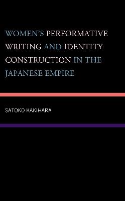 Women's Performative Writing and Identity Construction in the Japanese Empire - Satoko Kakihara - cover