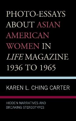 Photo-Essays about Asian American Women in Life Magazine 1936 to 1965: Hidden Narratives and Breaking Stereotypes - Karen L. Ching Carter - cover