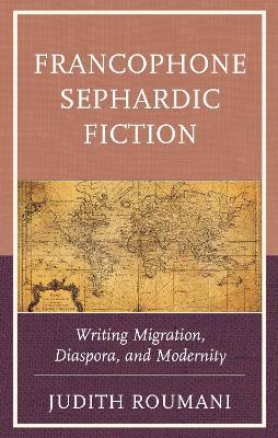 Francophone Sephardic Fiction: Writing Migration, Diaspora, and Modernity - Judith Roumani - cover