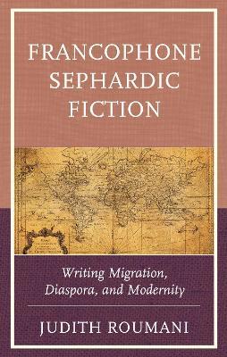 Francophone Sephardic Fiction: Writing Migration, Diaspora, and Modernity - Judith Roumani - cover