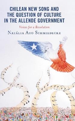 Chilean New Song and the Question of Culture in the Allende Government: Voices for a Revolution - Natália Ayo Schmiedecke - cover