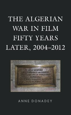 The Algerian War in Film Fifty Years Later, 2004–2012 - Anne Donadey - cover