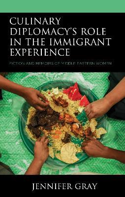 Culinary Diplomacy’s Role in the Immigrant Experience: Fiction and Memoirs of Middle Eastern Women - Jennifer Gray - cover