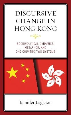 Discursive Change in Hong Kong: Sociopolitical Dynamics, Metaphor, and One Country, Two Systems - Jennifer Eagleton - cover