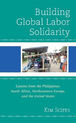 Building Global Labor Solidarity: Lessons from the Philippines, South Africa, Northwestern Europe, and the United States - Kim Scipes - cover
