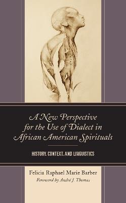 A New Perspective for the Use of Dialect in African American Spirituals: History, Context, and Linguistics - Felicia Raphael Marie Barber - cover