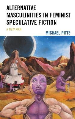 Alternative Masculinities in Feminist Speculative Fiction: A New Man - Michael Pitts - cover