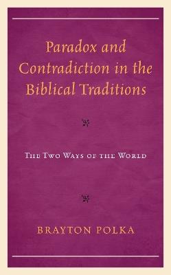 Paradox and Contradiction in the Biblical Traditions: The Two Ways of the World - Brayton Polka - cover