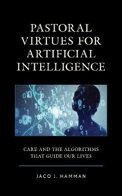 Pastoral Virtues for Artificial Intelligence: Care and the Algorithms that Guide Our Lives - Jaco J. Hamman - cover