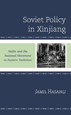 Soviet Policy in Xinjiang: Stalin and the National Movement in Eastern Turkistan - Jamil Hasanli - cover
