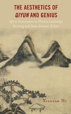 The Aesthetics of Qiyun and Genius: Spirit Consonance in Chinese Landscape Painting and Some Kantian Echoes - Xiaoyan Hu - cover