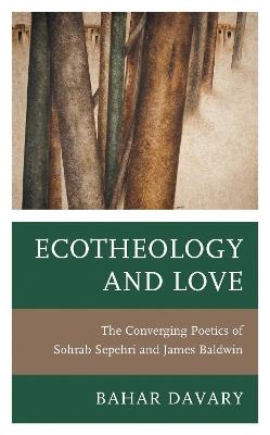 Ecotheology and Love: The Converging Poetics of Sohrab Sepehri and James Baldwin - Bahar Davary - cover