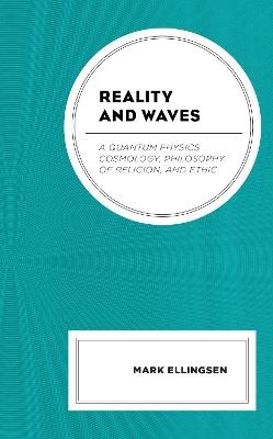 Reality and Waves: A Quantum Physics Cosmology, Philosophy of Religion, and Ethic - Mark Ellingsen - cover
