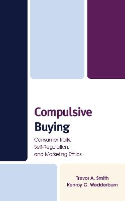 Compulsive Buying: Consumer Traits, Self-Regulation, and Marketing Ethics - Trevor A. Smith,Kenroy C. Wedderburn - cover