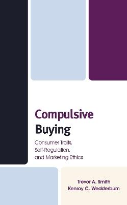 Compulsive Buying: Consumer Traits, Self-Regulation, and Marketing Ethics - Trevor A. Smith,Kenroy C. Wedderburn - cover