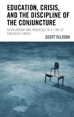 Education, Crisis, and the Discipline of the Conjuncture: Scholarship and Pedagogy in a Time of Emergent Crisis - Scott Ellison - cover