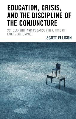 Education, Crisis, and the Discipline of the Conjuncture: Scholarship and Pedagogy in a Time of Emergent Crisis - Scott Ellison - cover