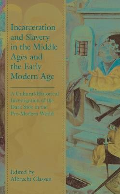 Incarceration and Slavery in the Middle Ages and the Early Modern Age: A Cultural-Historical Investigation of the Dark Side in the Pre-Modern World - cover