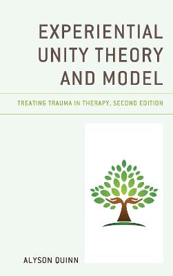 Experiential Unity Theory and Model: Treating Trauma in Therapy - Alyson Quinn - cover