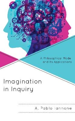 Imagination in Inquiry: A Philosophical Model and Its Applications - A. Pablo Iannone - cover