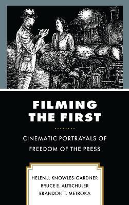 Filming the First: Cinematic Portrayals of Freedom of the Press - Helen J. Knowles-Gardner,Bruce E. Altschuler,Brandon T. Metroka - cover