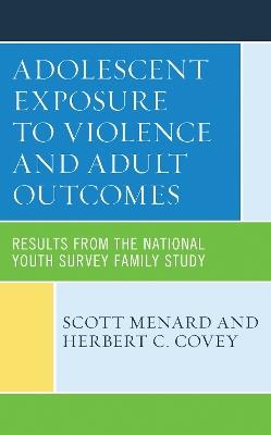 Adolescent Exposure to Violence and Adult Outcomes: Results from the National Youth Survey Family Study - Scott Menard,Herbert C. Covey - cover