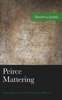 Peirce Mattering: Value, Realism, and the Pragmatic Maxim - Dorothea Sophia - cover