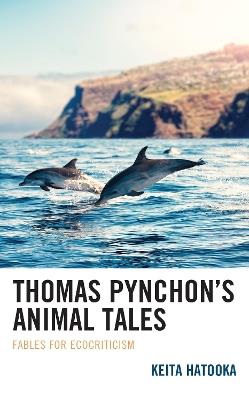 Thomas Pynchon’s Animal Tales: Fables for Ecocriticism - Keita Hatooka - cover