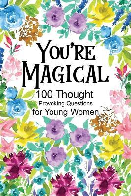 You're Magical 100 Thought Provoking Questions for Young Women: Creative Writing Diary for Promote Gratitude, Mindfulness Journal, Fun Libs - cover