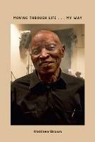 Moving Through Life...My Way - Matthew Brown - cover