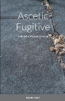 Ascetic Fugitive: Collected, Callous or Consoled - Stephen Chen - cover
