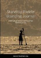 Stand Up Paddle Boarding Journal: A SUP Logbook To Track And Record Your Paddle Board Trips - Dubreck World Publishing - cover