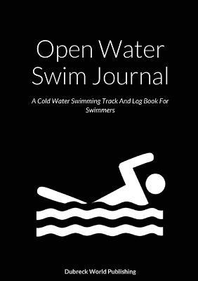 Open Water Swim Journal: A Cold Water Swimming Track And Log Book For Swimmers - Dubreck World Publishing - cover
