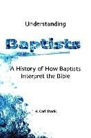 Understanding Baptists: A History of How Baptists Interpret the Bible