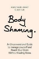 Body shaming: An Unconventional Guide to manage yourself and Reach Your Goals Without Feeling Alone - Hannah May Carter - cover