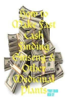 How to Make Fast Cash Finding Ginseng & Other Medicinal Plants - Ben Sy,Troy Goad - cover